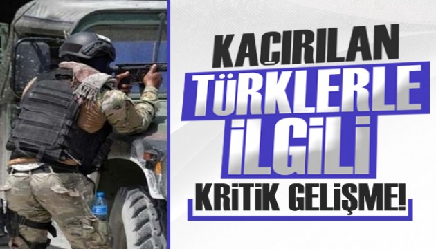 Kaçırılan Türklerle ilgili kritik gelişme!